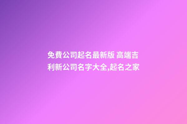 免費公司起名最新版 高端吉利新公司名字大全,起名之家-第1張-公司起名-玄機派